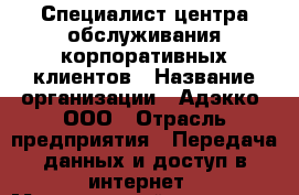 Специалист центра обслуживания корпоративных клиентов › Название организации ­ Адэкко, ООО › Отрасль предприятия ­ Передача данных и доступ в интернет › Минимальный оклад ­ 16 000 - Все города Работа » Вакансии   . Мордовия респ.